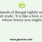 Which Nawab of Bengal rightly said about English trade: ‘It is like a hive of bees whose honey you might