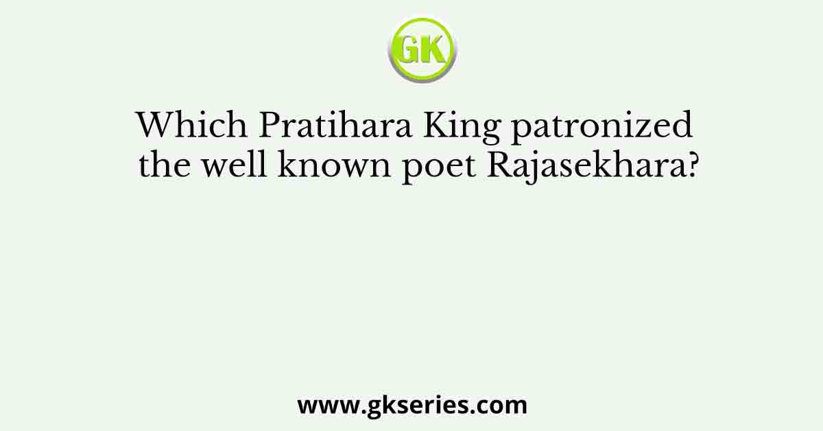 Which Pratihara King patronized the well known poet Rajasekhara?