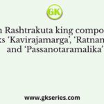 Which Rashtrakuta king composed the works ‘Kavirajamarga’, ‘Ratnamalika’ and ‘Passanotaramalika’