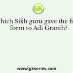Which Sikh guru gave the final form to Adi Granth?
