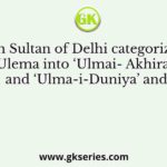 Which Sultan of Delhi categorized the Ulema into ‘Ulmai- Akhiral’ and ‘Ulma-i-Duniya’ and