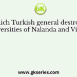 Which Turkish general destroyed the universities of Nalanda and Vikramsila?