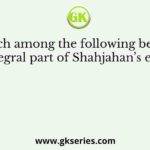 Which among the following became an integral part of Shahjahan’s empire ?