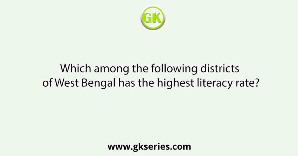 Which among the following districts of West Bengal has the highest literacy rate?