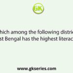 Which among the following districts of West Bengal has the highest literacy rate?