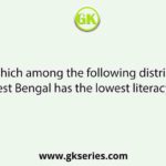 Which among the following districts of West Bengal has the lowest literacy rate?