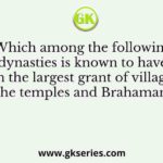 Which among the following dynasties is known to have given the largest grant of villages to the temples and Brahamans
