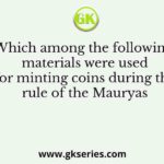 Which among the following materials were used for minting coins during the rule of the Mauryas
