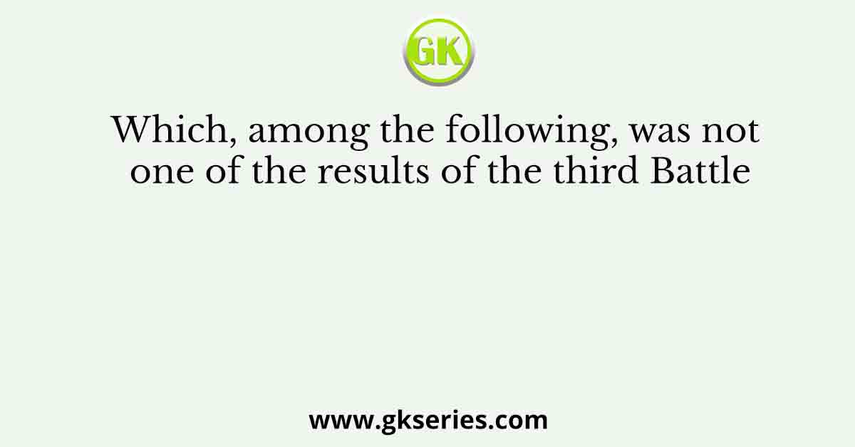 Which, among the following, was not one of the results of the third Battle