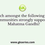 Which amongst the following dalit communities strongly supported Mahatma Gandhi?