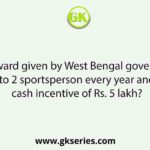 Which award given by West Bengal government is awarded to 2 sportsperson every year and carries a cash incentive of Rs. 5 lakh?