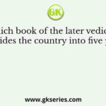 Which book of the later vedic age divides the country into five parts