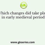 Which changes did take place in early medieval period?
