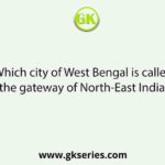 Which city of West Bengal is called the gateway of North-East India?