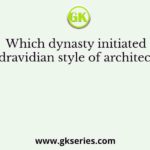 Which dynasty initiated the dravidian style of architecture?