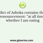 Which edict of Ashoka contains the famous pronouncement: “at all times, whether I am eating