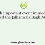 Which important event immediately preceded the Jallianwala Bagh Massacre?