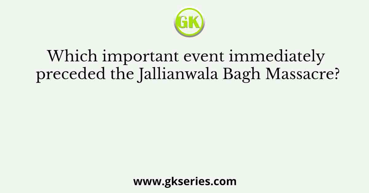 Which important event immediately preceded the Jallianwala Bagh Massacre?