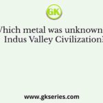 Which metal was unknown to Indus Valley Civilization?