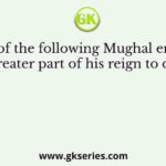 Which of the following Mughal emperors spent a greater part of his reign to overthrow