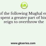 Which of the following Mughal emperors spent a greater part of his reign to overthrow the