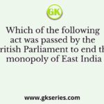 Which of the following act was passed by the British Parliament to end the monopoly of East India