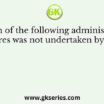 Which of the following administrative measures was not undertaken by Ashoka