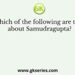 Which of the following are true about Samudragupta?