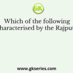 Which of the following characterised by the Rajputs?