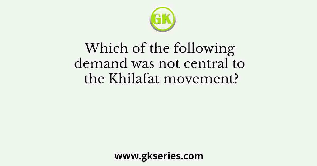 Which of the following demand was not central to the Khilafat movement?