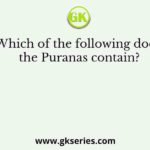 Which of the following does the Puranas contain?