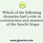 Which of the following dynasties had a role in the construction and maintenance of the Sanchi Stupa