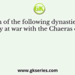 Which of the following dynasties were constantly at war with the Chaeras during the