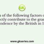Which of the following factors did not directly contribute to the grant of independence by the British in 1945–47?
