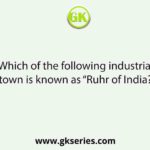 Which of the following industrial town is known as “Ruhr of India?”