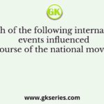 Which of the following international events influenced the course of the national movement
