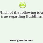Which of the following is/are true regarding Buddhism