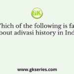 Which of the following is false about adivasi history in India?