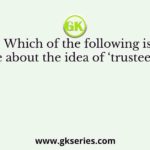 Which of the following is false about the idea of ‘trusteeship’?