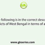 Which of the following is in the correct descending order of the districts of West Bengal in terms of area (2011 )?