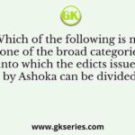 Which of the following is not one of the broad categories into which the edicts issued by Ashoka can be divided