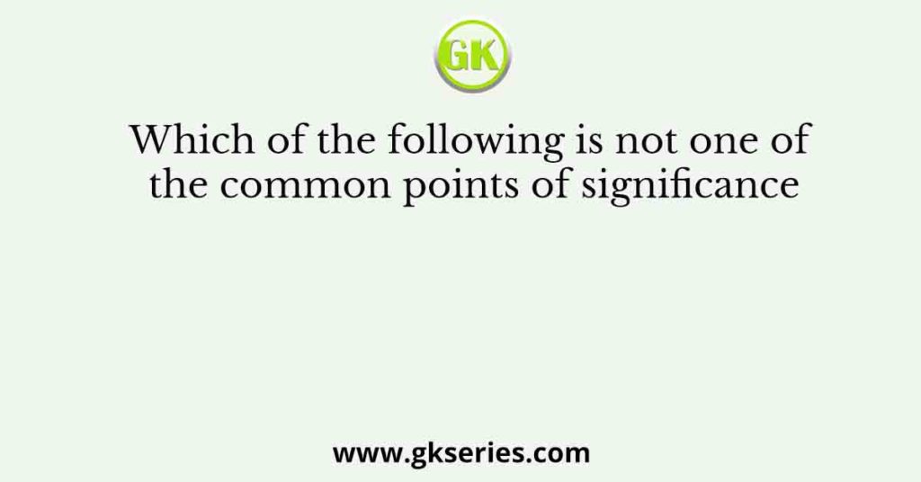 Which of the following is not one of the common points of significance