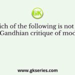 Which of the following is not true about Gandhian critique of modernity?