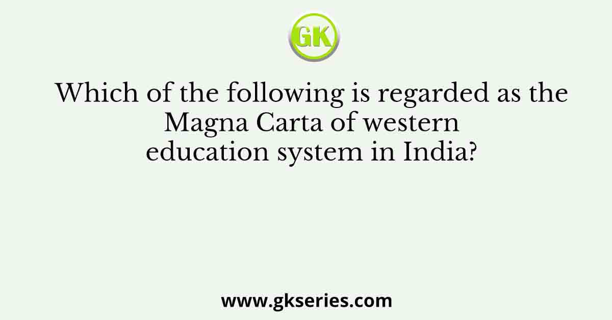 Which of the following is regarded as the Magna Carta of western education system in India?