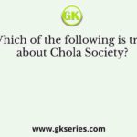 Which of the following is true about Chola Society?