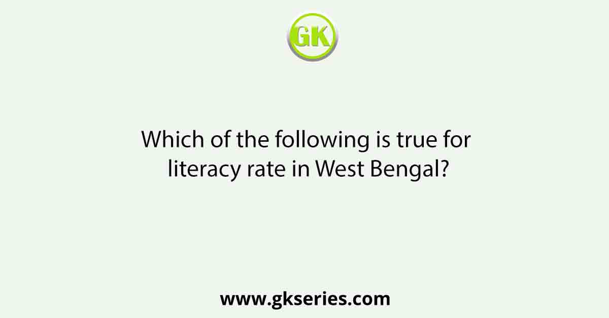 Which of the following is true for literacy rate in West Bengal?
