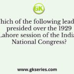 Which of the following leaders presided over the 1929 Lahore session of the Indian National Congress?