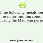 Which of the following metals were mostly used for minting coins during the Mauryan period