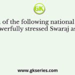 Which of the following national leaders powerfully stressed Swaraj as the