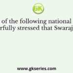 Which of the following national leaders powerfully stressed that Swaraj as the